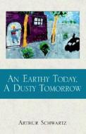 An Earthy Today, A Dusty Tomorrow di Arthur Schwartz edito da Xlibris Corporation