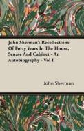 John Sherman's Recollections Of Forty Years In The House, Senate And Cabinet - An Autobiography - Vol I di John Sherman edito da Read Books