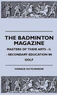 The Badminton Magazine - Masters Of Their Arts - II. - Secondary Education In Golf di Horace Hutchinson edito da Mac Donnell Press