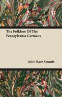 The Folklore Of The Pennsylvania Germans di John Baer Stoudt edito da Wrangell-Rokassowsky Press