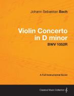 Violin Concerto in D minor - A Full Instrumental Score BWV 1052R di Johann Sebastian Bach edito da Clapham Press