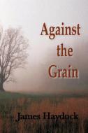 Against the Grain di James Haydock edito da AUTHORHOUSE
