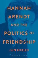 Hannah Arendt and the Politics of Friendship di Jon (The Education University of Hong Kong Nixon edito da Bloomsbury Publishing PLC
