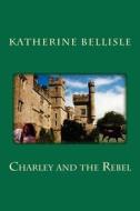 Charley and the Rebel di Katherine Bellisle edito da Createspace