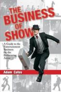The Business of Show: A Guide to the Entertainment Business for the Performing Artist di Adam Cates edito da Createspace