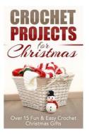 Crochet Projects for Christmas: Over 15 Fun & Easy Crochet Christmas Gifts di Elizabeth Taylor edito da Createspace