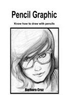 Pencil Graphic: Know How to Draw with Pencils di Barbara Cruz edito da Createspace