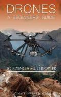 Drones: A Beginner's Guide to Flying a Multicopter di Matthew Hollinder edito da Createspace