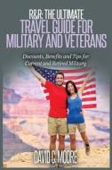 R&r: The Ultimate Travel Guide for Military and Veterans: Discounts, Benefits and Tips for Current and Retired Military di David C. Moore edito da Createspace Independent Publishing Platform