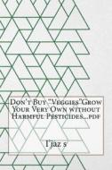 Don't Buy Veggiesgrow Your Very Own Without Harmful Pesticides...PDF di I'jaz S. Hajjar edito da Createspace