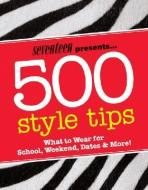 Seventeen Presents... 500 Style Tips: What to Wear for School, Weekend, Parties & More! di Emmy Favilla edito da Hearst Books