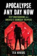 Apocalypse Any Day Now: Deep Underground with America's Doomsday Preppers di Tea Krulos edito da CHICAGO REVIEW PR