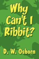 Why Can\'t I Ribbit? di D W Osborn edito da America Star Books