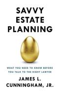 Savvy Estate Planning: What You Need to Know Before You Talk to the Right Lawyer di James L. Cunningham Jr edito da GALLERY BOOKS