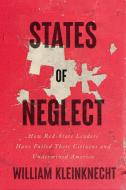 States of Neglect: How Red-State Leaders Have Failed Their Citizens and Undermined America di William Kleinknecht edito da NEW PR