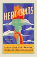 Herocrats: A Guide for Bureaucrats Leading Change in State and Local Government di Allison Bell edito da WISE INK