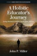 A Holistic Educator's Journey di John Miller edito da Information Age Publishing