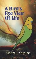 A Bird's Eye View of Life di Albert E. Shiplee edito da CREATIVE GATEWAY
