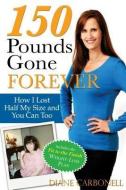 150 Pounds Gone Forever: How I Lost Half My Size and You Can Too di Diane Carbonell edito da SUNRISE RIVER PR