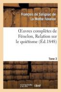 Oeuvres Compl tes de F nelon, Tome 3. Relation Sur Le Qui tisme di La Mothe Fenelon-F edito da Hachette Livre - Bnf