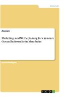 Marketing- und Werbeplanung für ein neues Gesundheitsstudio in Mannheim di Anonym edito da GRIN Verlag