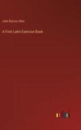 A First Latin Exercise Book di John Barrow Allen edito da Outlook Verlag