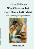 Was Christine bei ihrer Herrschaft erlebt di Helene Hübener edito da Hofenberg
