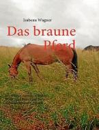 Das Braune Pferd di Isabeau Wagner edito da Books On Demand