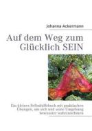 Auf Dem Weg Zum Gl Cklich Sein di Johanna Ackermann edito da Books On Demand