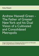 Andrew Haswell Green - The Father Of Greater New York di Anita Klutsch edito da Books On Demand