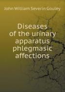 Diseases Of The Urinary Apparatus Phlegmasic Affections di John William Severin Gouley edito da Book On Demand Ltd.