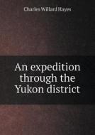 An Expedition Through The Yukon District di Charles Willard Hayes edito da Book On Demand Ltd.