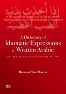 A Dictionary of Idiomatic Expressions in Written Arabic: For the Reader of Classical and Modern Texts di Mahmoud Sami Moussa edito da AMER UNIV IN CAIRO PR