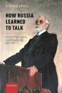 How Russia Learned To Talk di Stephen Lovell edito da Oxford University Press