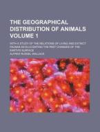 The Geographical Distribution Of Animals (volume 1); With A Study Of The Relations Of Living And Extinct Faunas As Elucidating The Past Changes di Alfred Russell Wallace edito da General Books Llc