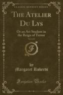 The Atelier Du Lys, Vol. 2 of 2: Or an Art Student in the Reign of Terror (Classic Reprint) di Margaret Roberts edito da Forgotten Books