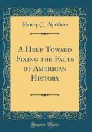 A Help Toward Fixing the Facts of American History (Classic Reprint) di Henry C. Northam edito da Forgotten Books