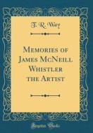 Memories of James McNeill Whistler the Artist (Classic Reprint) di T. R. Way edito da Forgotten Books