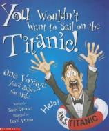 You Wouldn't Want to Sail on the Titanic!: One Voyage You'd Rather Not Make di David Stewart edito da Scholastic