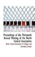 Proceedings Of The Thirteenth Annual Meeting Of The North Central Association di Association Of Colleges and Se Central Association of Colleges and Se edito da Bibliolife