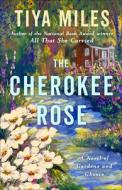 The Cherokee Rose: A Novel of Gardens and Ghosts di Tiya Miles edito da RANDOM HOUSE