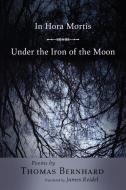 In Hora Mortis / Under the Iron of the Moon di Thomas Bernhard edito da Princeton University Press