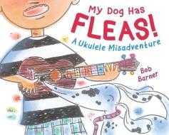 My Dog Has Fleas: A Ukulele Misadventure di Bob Barner edito da HOLIDAY HOUSE INC