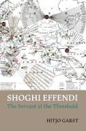 Shoghi Effendi - the Servant at the Threshold di Hitjo Garst edito da George Ronald Publisher Ltd