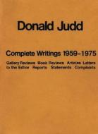 Donald Judd: The Complete Writings 1959-1975: Gallery Reviews, Book Reviews, Articles, Letters to the Editor, Reports, Statements, Complaints di Donald Judd edito da Press of the Nova Scotia College of Art & Des