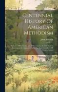 Centennial History Of American Methodism: Inclusive Of Its Ecclesiastical Organization In 1784 And Its Subsequent Development Under The Superintendenc di John Atkinson edito da LEGARE STREET PR