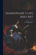 Shakespeare S Life And Art di Peter Alexander edito da LEGARE STREET PR