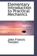 Elementary Introduction To Practical Mechanics di John Francis Twisden edito da Bibliolife