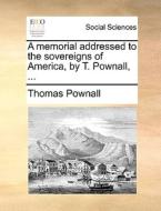 A Memorial Addressed To The Sovereigns Of America, By T. Pownall, di Thomas Pownall edito da Gale Ecco, Print Editions