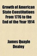 Growth Of American State Constitutions From 1776 To The End Of The Year 1914 di James Quayle Dealey edito da General Books Llc